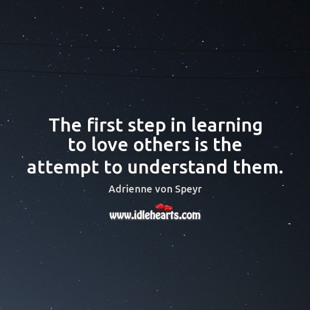 The first step in learning to love others is the attempt to understand them. Image