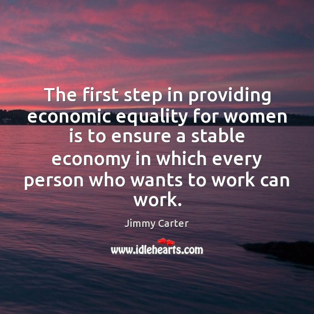 The first step in providing economic equality for women is to ensure Jimmy Carter Picture Quote