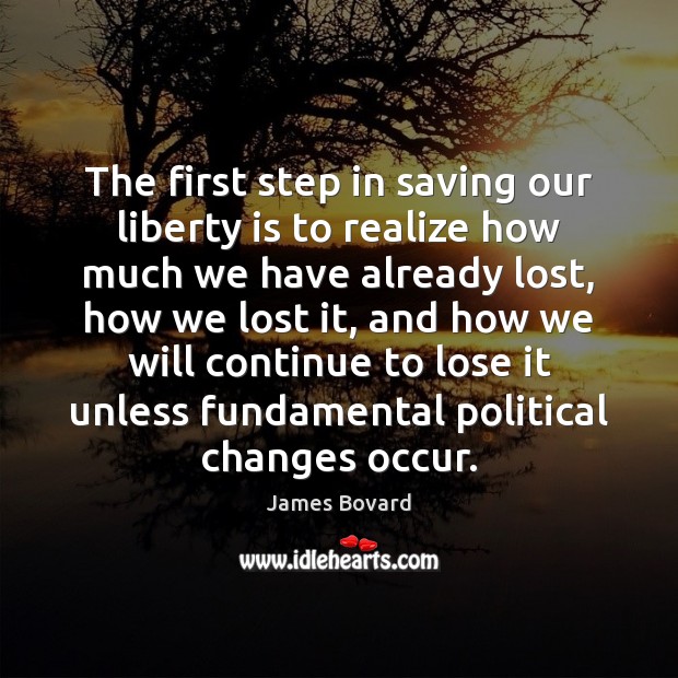 The first step in saving our liberty is to realize how much James Bovard Picture Quote