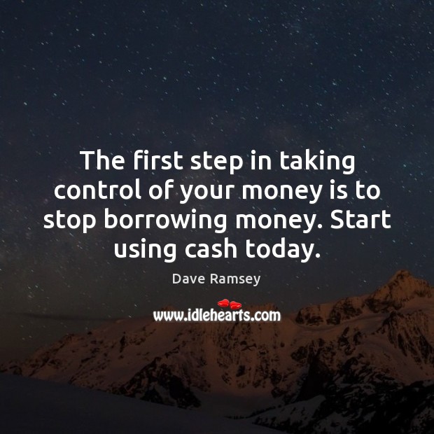 The first step in taking control of your money is to stop Dave Ramsey Picture Quote