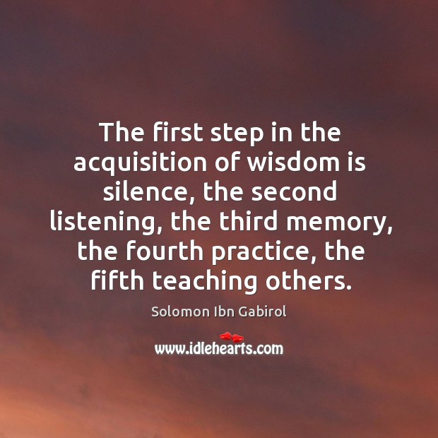The first step in the acquisition of wisdom is silence, the second Solomon Ibn Gabirol Picture Quote