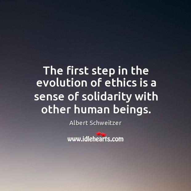 The first step in the evolution of ethics is a sense of solidarity with other human beings. Albert Schweitzer Picture Quote
