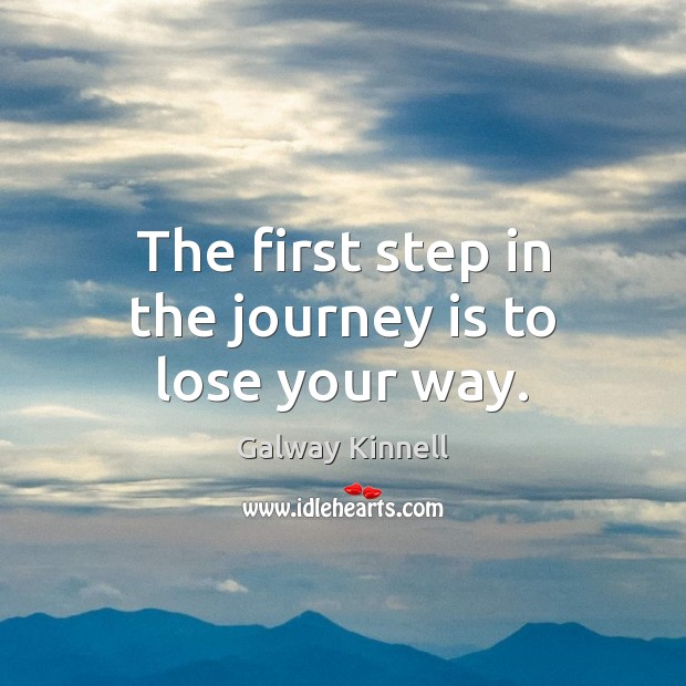 The first step in the journey is to lose your way. Galway Kinnell Picture Quote