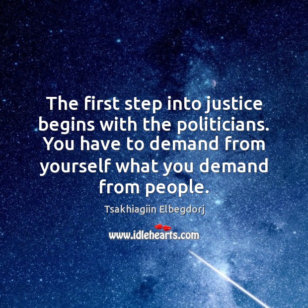 The first step into justice begins with the politicians. You have to Tsakhiagiin Elbegdorj Picture Quote