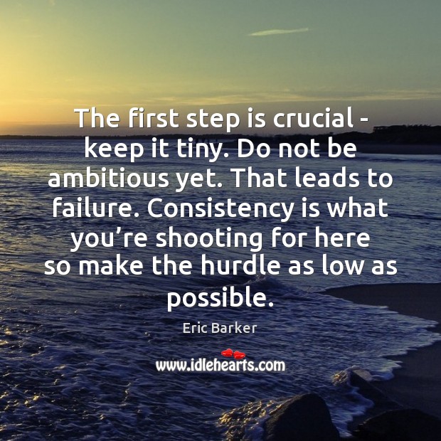 The first step is crucial – keep it tiny. Do not be Eric Barker Picture Quote