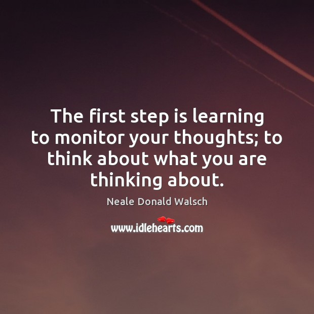 The first step is learning to monitor your thoughts; to think about Neale Donald Walsch Picture Quote