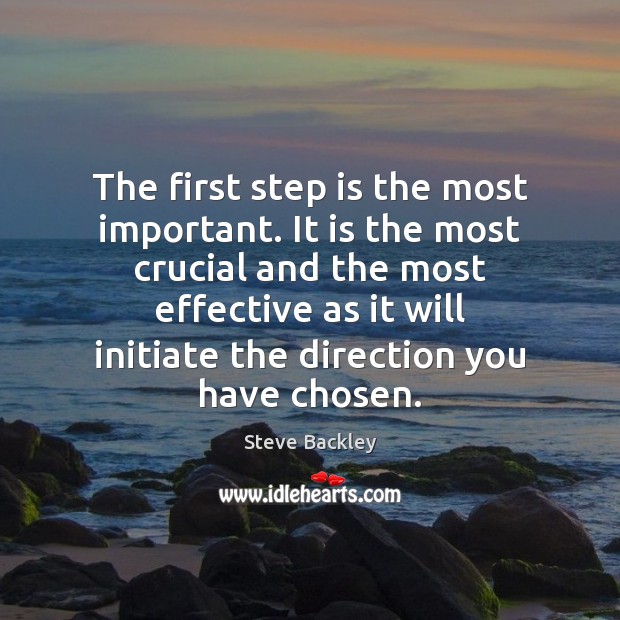 The first step is the most important. It is the most crucial Steve Backley Picture Quote