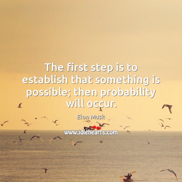 The first step is to establish that something is possible; then probability will occur. Elon Musk Picture Quote