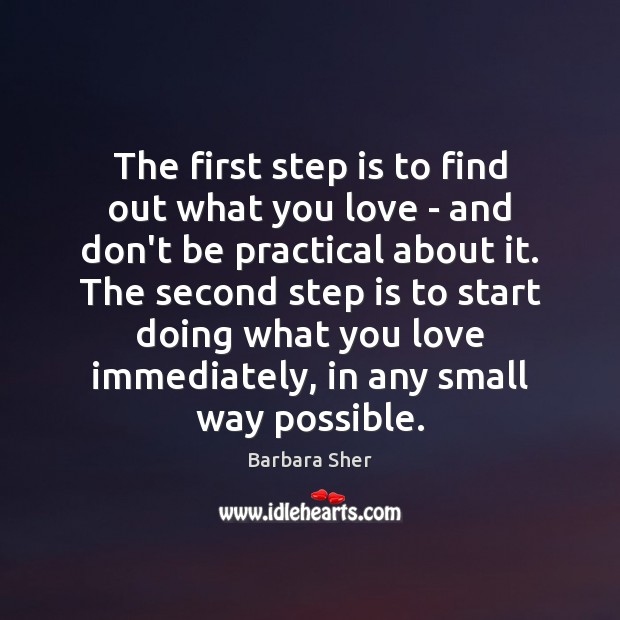 The first step is to find out what you love – and Barbara Sher Picture Quote