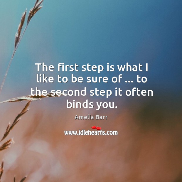 The first step is what I like to be sure of … to the second step it often binds you. Amelia Barr Picture Quote