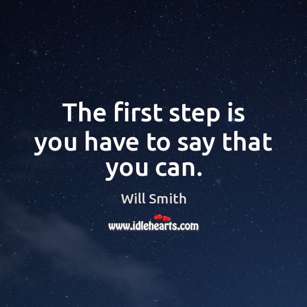 The first step is you have to say that you can. Will Smith Picture Quote
