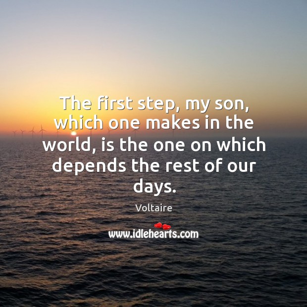 The first step, my son, which one makes in the world, is Voltaire Picture Quote