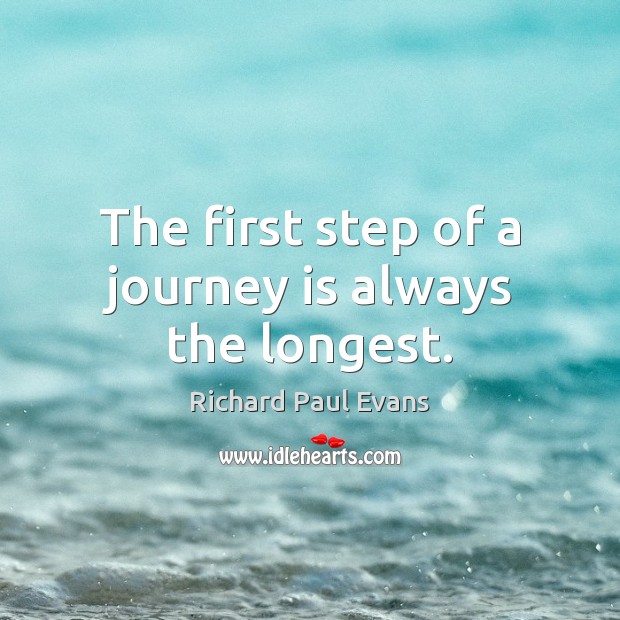 The first step of a journey is always the longest. Richard Paul Evans Picture Quote