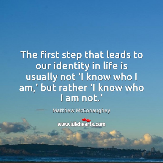 The first step that leads to our identity in life is usually Matthew McConaughey Picture Quote