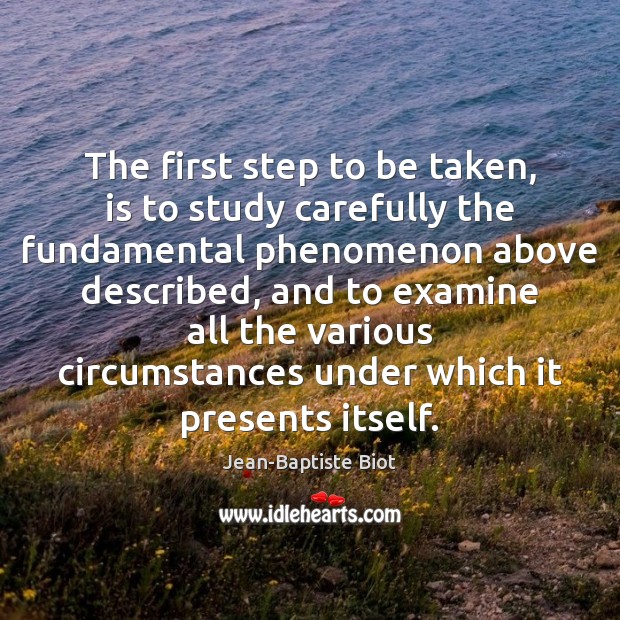 The first step to be taken, is to study carefully the fundamental Jean-Baptiste Biot Picture Quote