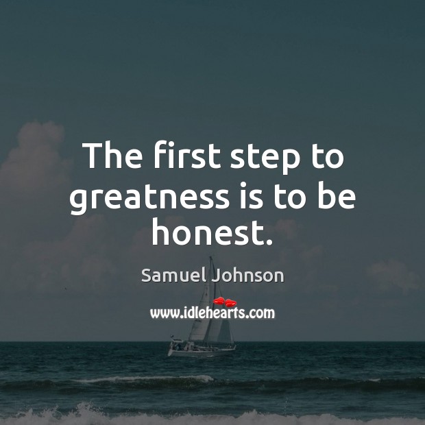 The first step to greatness is to be honest. Samuel Johnson Picture Quote