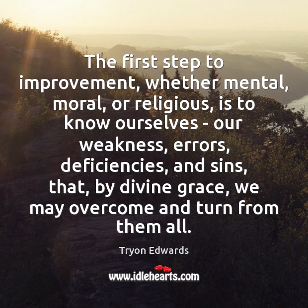 The first step to improvement, whether mental, moral, or religious, is to Tryon Edwards Picture Quote