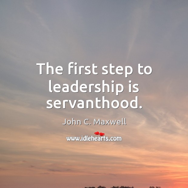 The first step to leadership is servanthood. John C. Maxwell Picture Quote