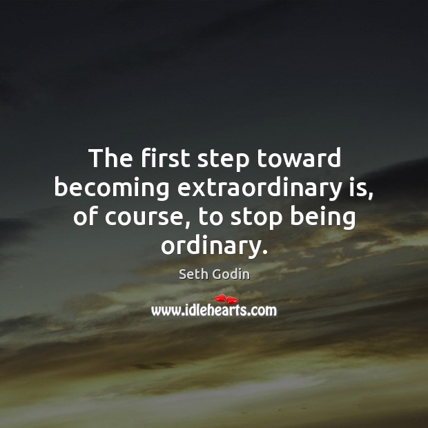 The first step toward becoming extraordinary is, of course, to stop being ordinary. Seth Godin Picture Quote
