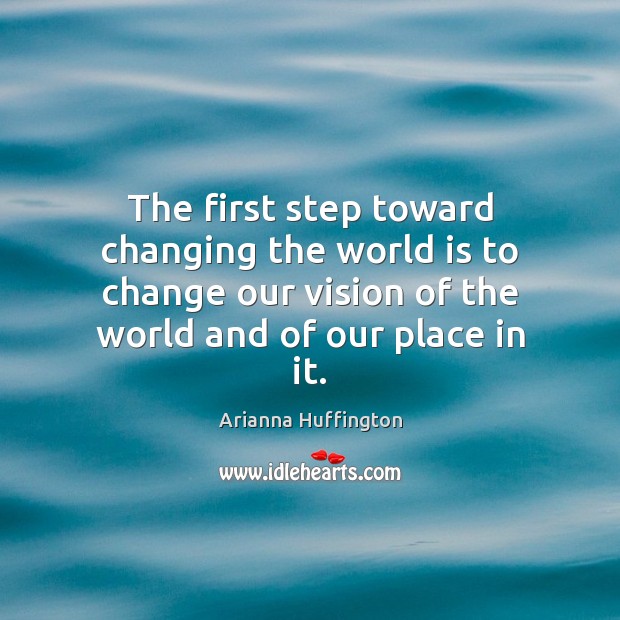 The first step toward changing the world is to change our vision Arianna Huffington Picture Quote