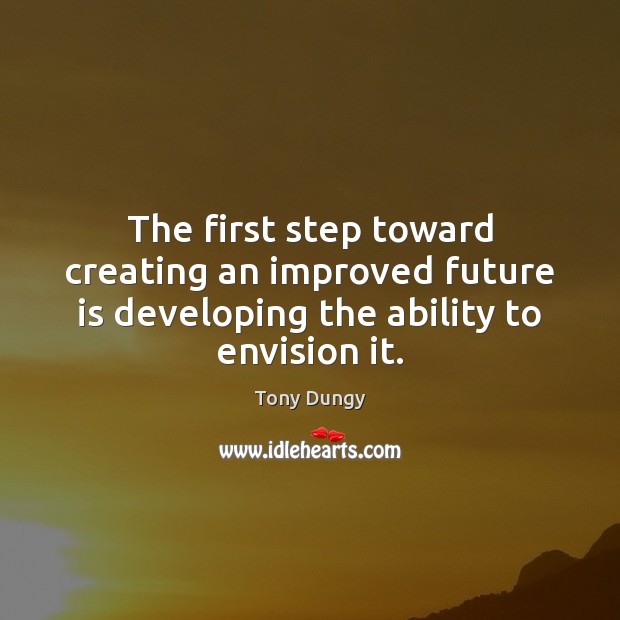 The first step toward creating an improved future is developing the ability Tony Dungy Picture Quote