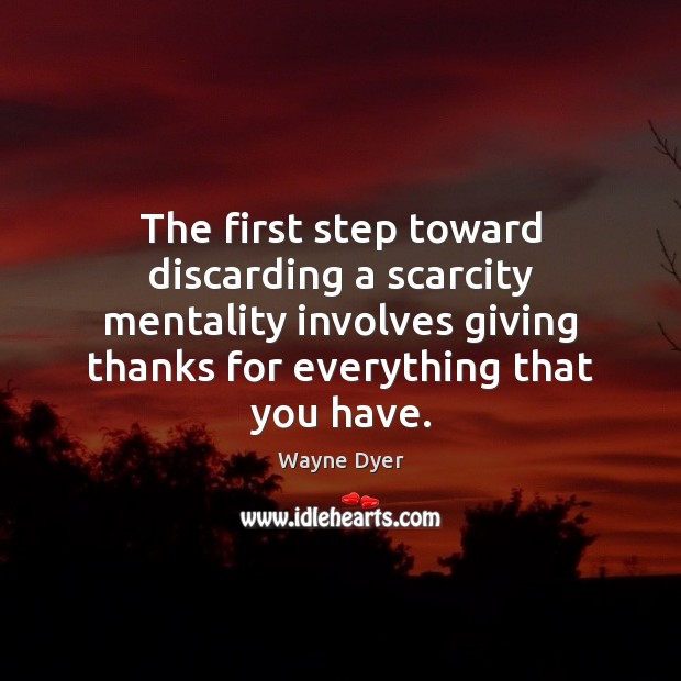 The first step toward discarding a scarcity mentality involves giving thanks for Wayne Dyer Picture Quote