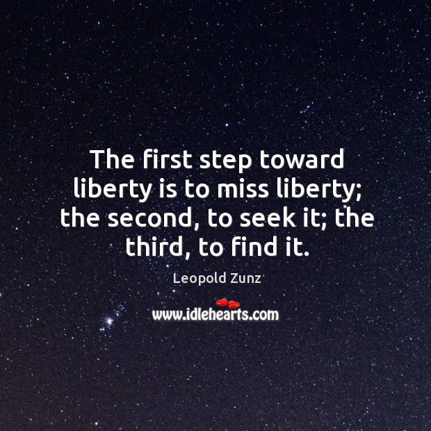The first step toward liberty is to miss liberty; the second, to seek it; the third, to find it. Liberty Quotes Image