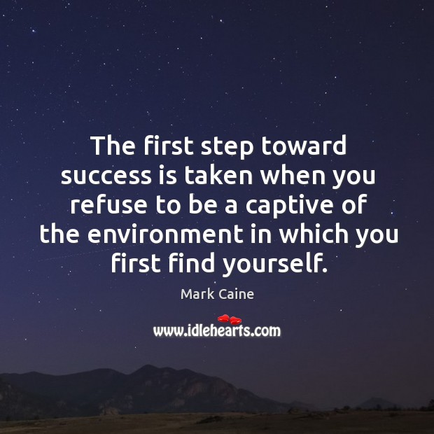 The first step toward success is taken when you refuse to be a captive of the Mark Caine Picture Quote