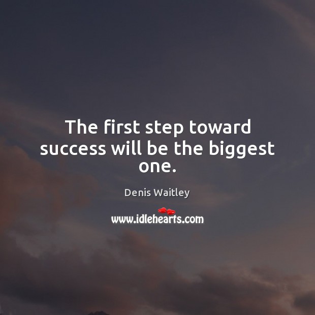 The first step toward success will be the biggest one. Denis Waitley Picture Quote