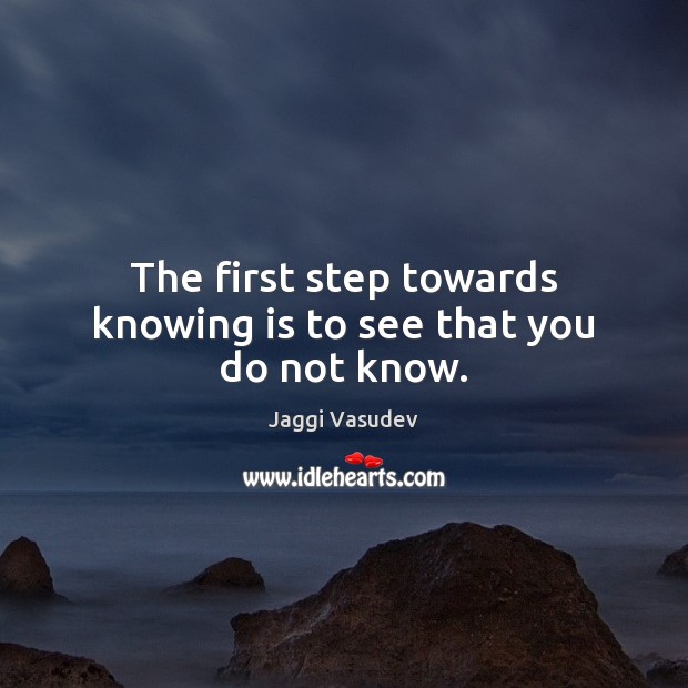 The first step towards knowing is to see that you do not know. Jaggi Vasudev Picture Quote