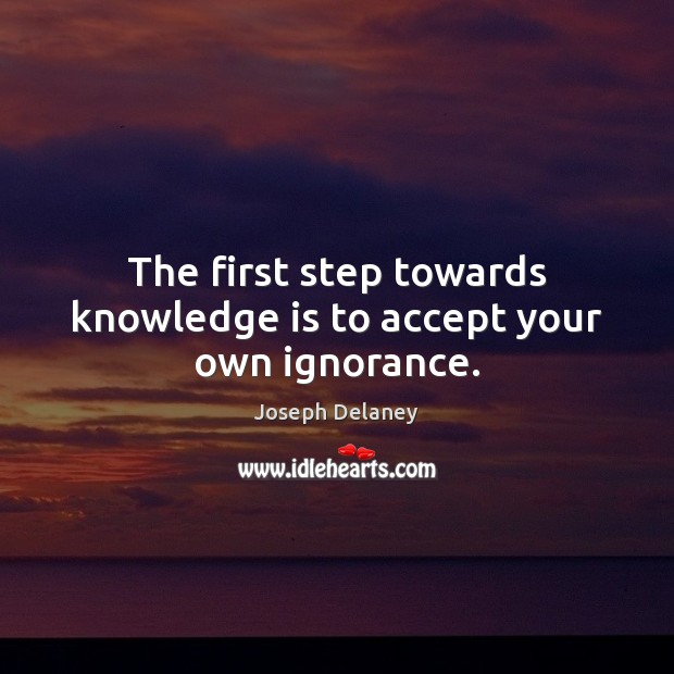 The first step towards knowledge is to accept your own ignorance. Joseph Delaney Picture Quote