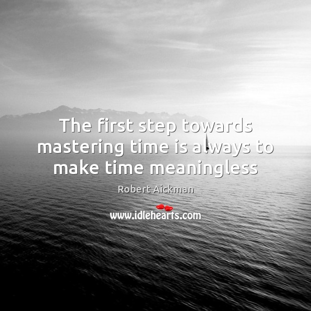 The first step towards mastering time is always to make time meaningless Robert Aickman Picture Quote