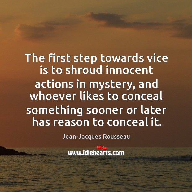The first step towards vice is to shroud innocent actions in mystery Jean-Jacques Rousseau Picture Quote