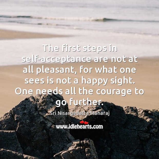The first steps in self-acceptance are not at all pleasant, for what Sri Nisargadatta Maharaj Picture Quote