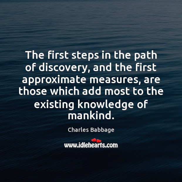 The first steps in the path of discovery, and the first approximate Charles Babbage Picture Quote