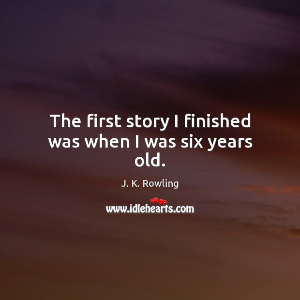 The first story I finished was when I was six years old. Image