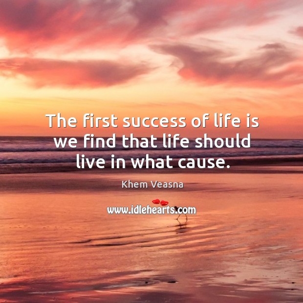 The first success of life is we find that life should live in what cause. Khem Veasna Picture Quote