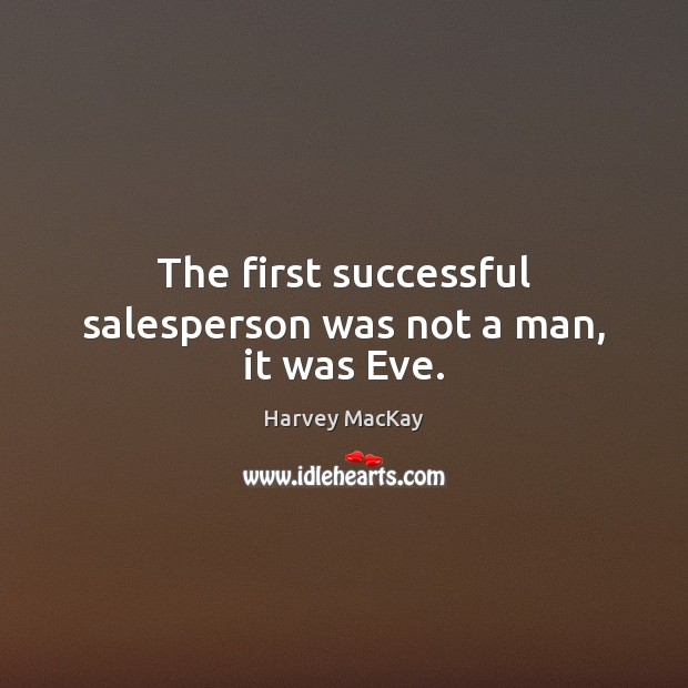 The first successful salesperson was not a man, it was Eve. Harvey MacKay Picture Quote