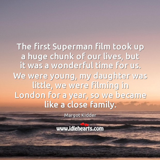 The first superman film took up a huge chunk of our lives, but it was a wonderful time for us. Margot Kidder Picture Quote