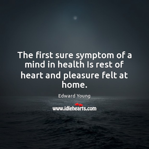 The first sure symptom of a mind in health Is rest of heart and pleasure felt at home. Edward Young Picture Quote