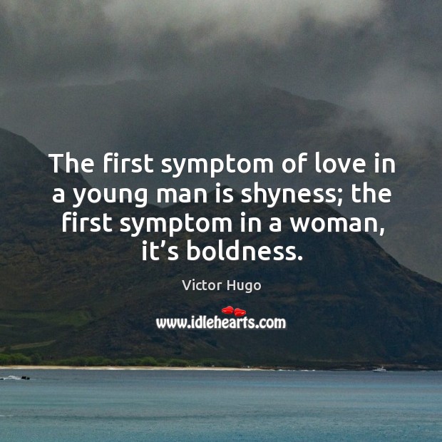 The first symptom of love in a young man is shyness; the first symptom in a woman, it’s boldness. Victor Hugo Picture Quote
