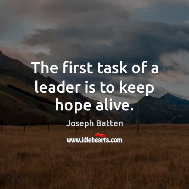 The first task of a leader is to keep hope alive. Joseph Batten Picture Quote