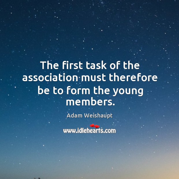 The first task of the association must therefore be to form the young members. Adam Weishaupt Picture Quote