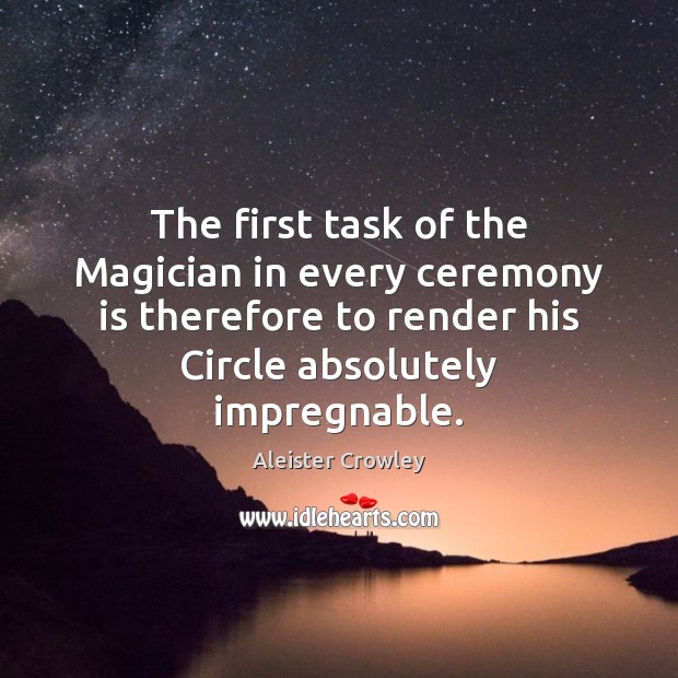 The first task of the Magician in every ceremony is therefore to Aleister Crowley Picture Quote
