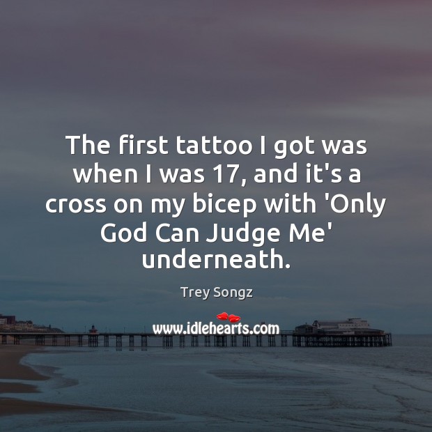 The first tattoo I got was when I was 17, and it’s a Judge Quotes Image