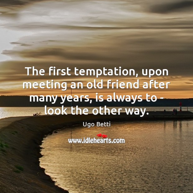 The first temptation, upon meeting an old friend after many years, is Ugo Betti Picture Quote