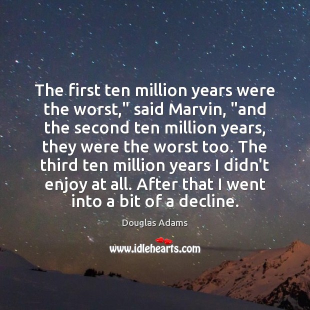 The first ten million years were the worst,” said Marvin, “and the Image