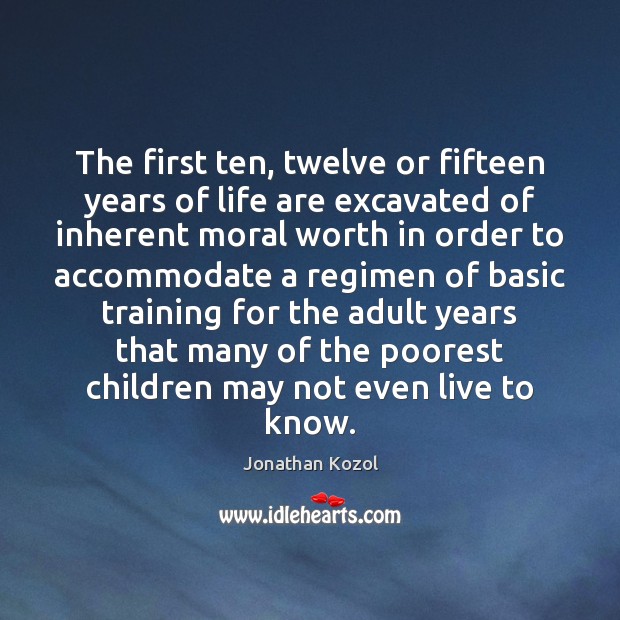 The first ten, twelve or fifteen years of life are excavated of Worth Quotes Image
