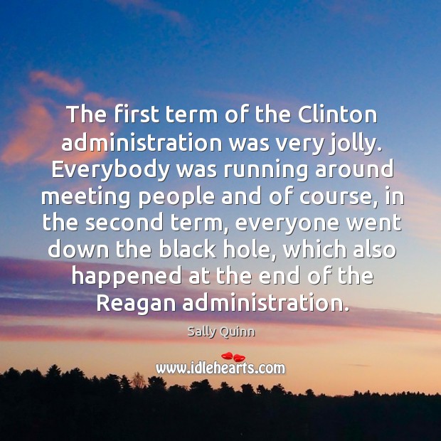 The first term of the clinton administration was very jolly. Everybody was running around. Sally Quinn Picture Quote