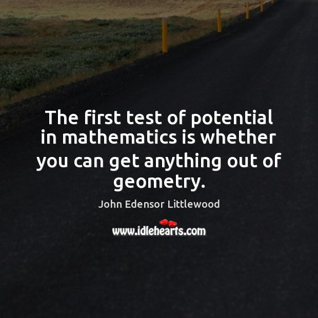 The first test of potential in mathematics is whether you can get John Edensor Littlewood Picture Quote